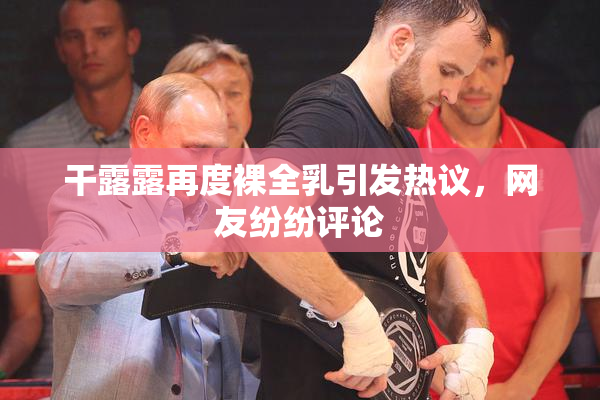 干露露再度裸全乳引发热议，网友纷纷评论