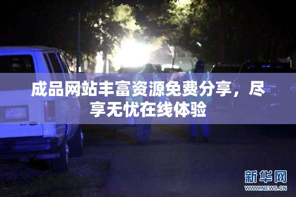成品网站丰富资源免费分享，尽享无忧在线体验