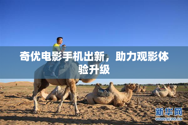 奇优电影手机出新，助力观影体验升级