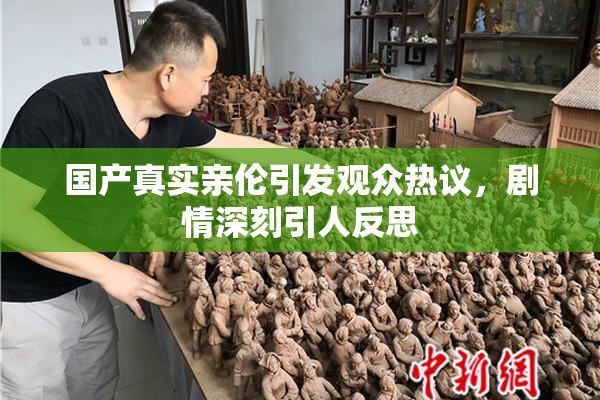国产真实亲伦引发观众热议，剧情深刻引人反思