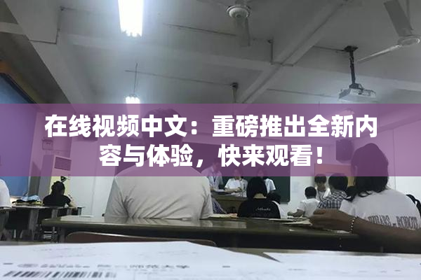 在线视频中文：重磅推出全新内容与体验，快来观看！