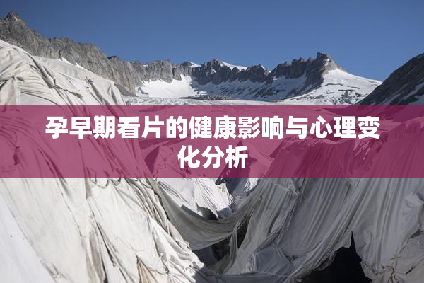 孕早期看片的健康影响与心理变化分析