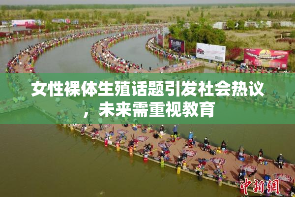 女性裸体生殖话题引发社会热议，未来需重视教育