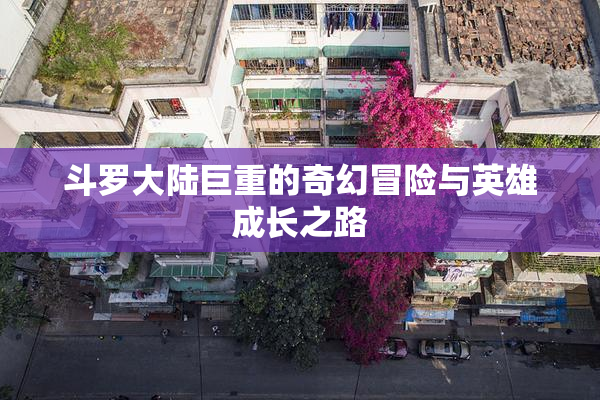 斗罗大陆巨重的奇幻冒险与英雄成长之路