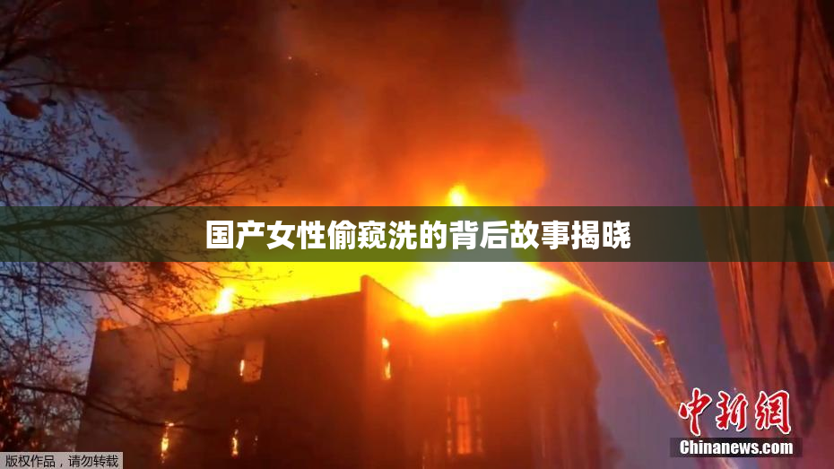 国产女性偷窥洗的背后故事揭晓
