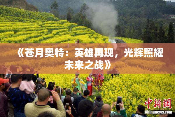《苍月奥特：英雄再现，光辉照耀未来之战》