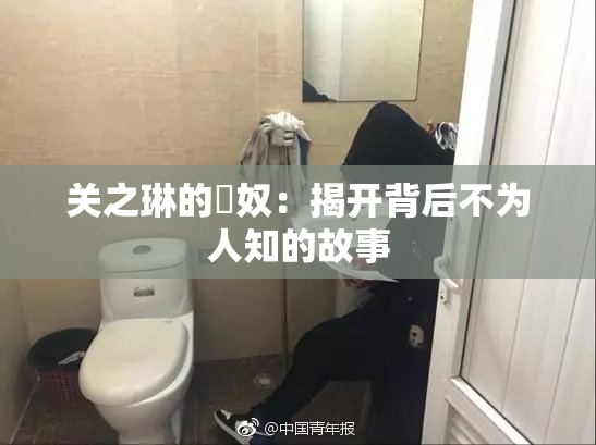 关之琳的婬奴：揭开背后不为人知的故事