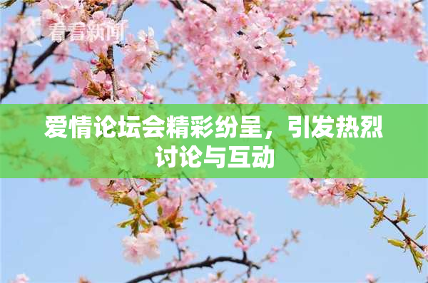 爱情论坛会精彩纷呈，引发热烈讨论与互动