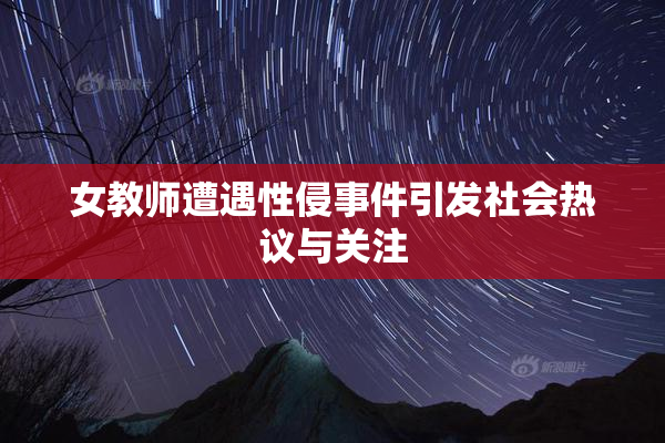 女教师遭遇性侵事件引发社会热议与关注