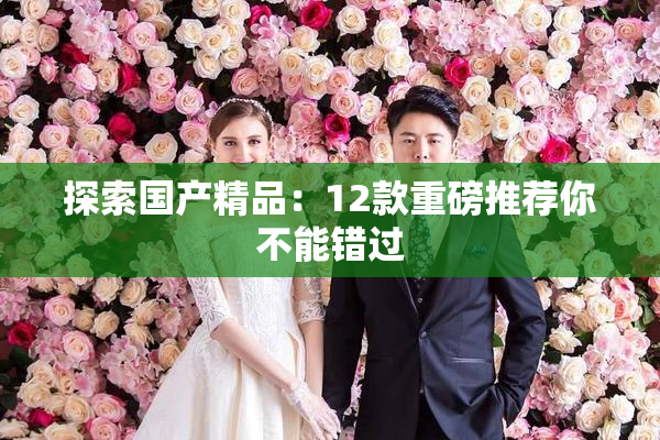 探索国产精品：12款重磅推荐你不能错过