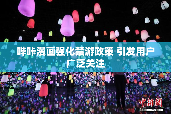 哔咔漫画强化禁游政策 引发用户广泛关注