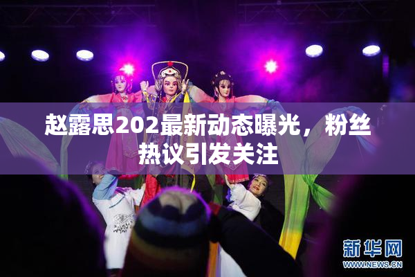 赵露思202最新动态曝光，粉丝热议引发关注