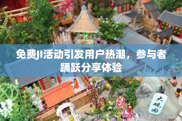 免费JI活动引发用户热潮，参与者踊跃分享体验