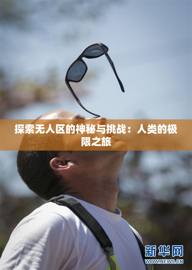 探索无人区的神秘与挑战：人类的极限之旅