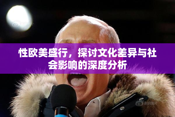 性欧美盛行，探讨文化差异与社会影响的深度分析