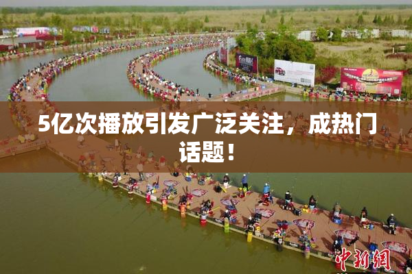 5亿次播放引发广泛关注，成热门话题！
