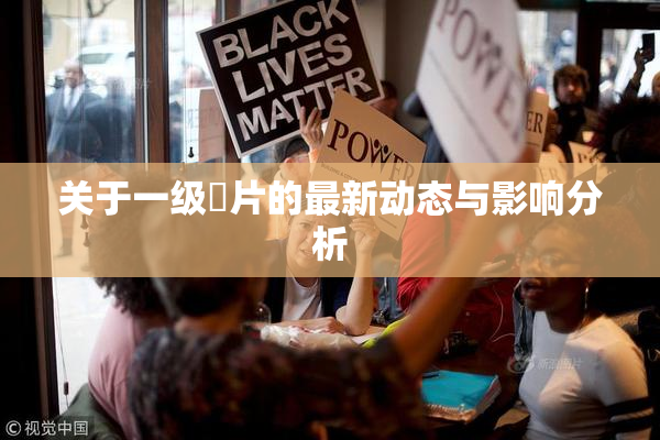 关于一级婬片的最新动态与影响分析