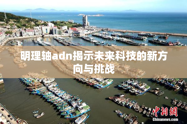 明理轴adn揭示未来科技的新方向与挑战