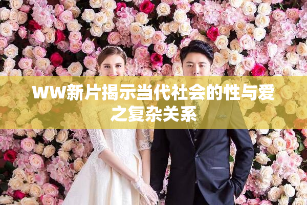 WW新片揭示当代社会的性与爱之复杂关系