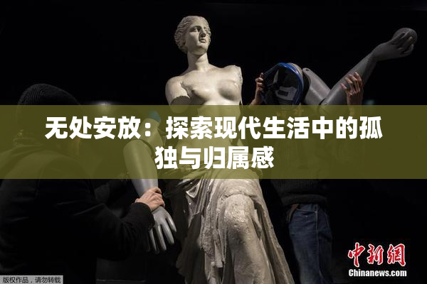 无处安放：探索现代生活中的孤独与归属感