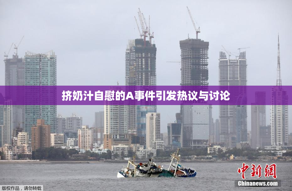 挤奶汁自慰的A事件引发热议与讨论