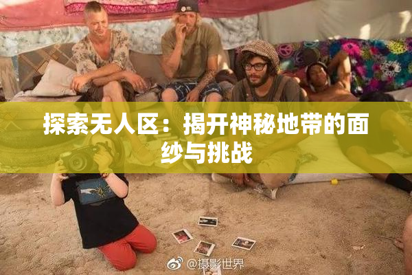 探索无人区：揭开神秘地带的面纱与挑战