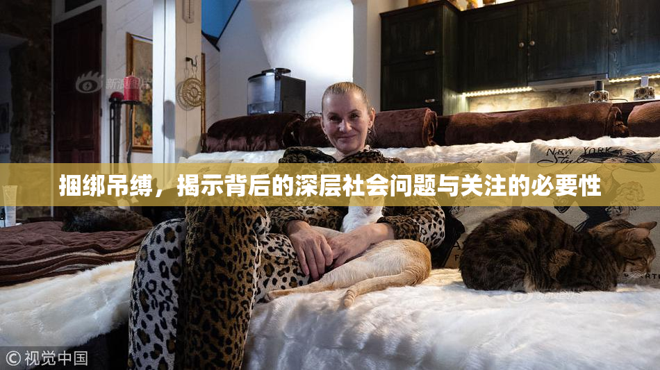捆绑吊缚，揭示背后的深层社会问题与关注的必要性