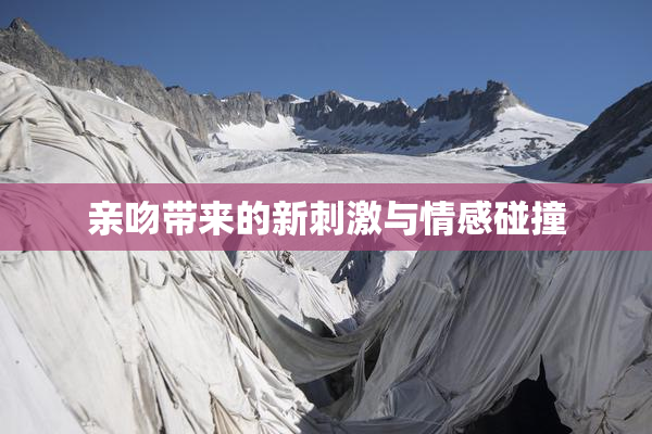 亲吻带来的新刺激与情感碰撞