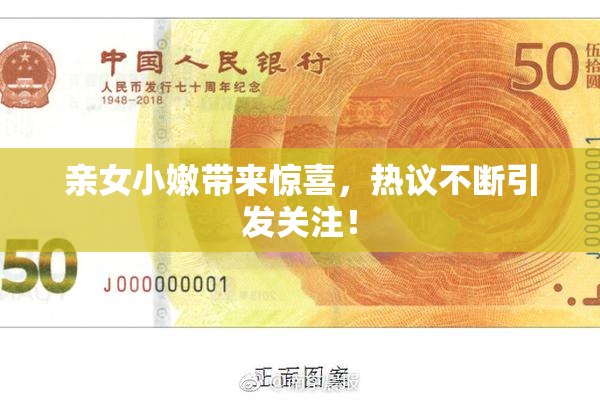 亲女小嫩带来惊喜，热议不断引发关注！