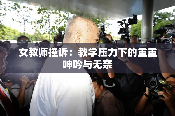女教师控诉：教学压力下的重重呻吟与无奈