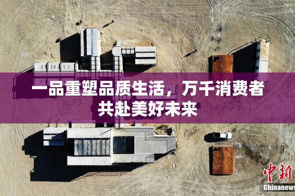 一品重塑品质生活，万千消费者共赴美好未来