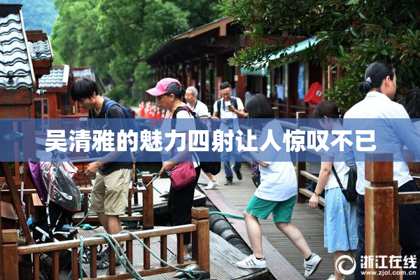 吴清雅的魅力四射让人惊叹不已