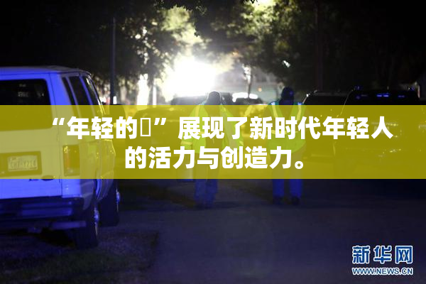 “年轻的妺”展现了新时代年轻人的活力与创造力。