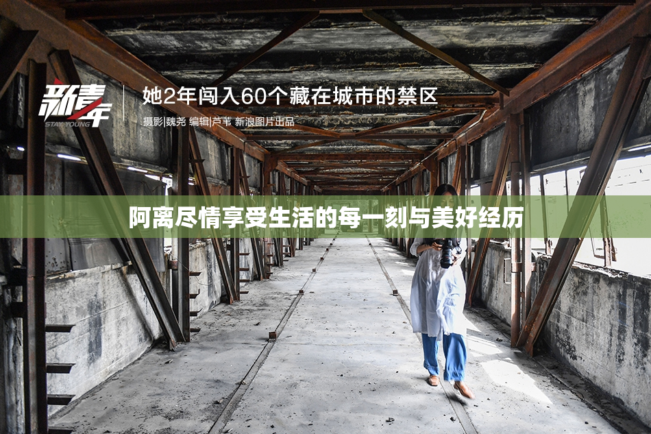 阿离尽情享受生活的每一刻与美好经历