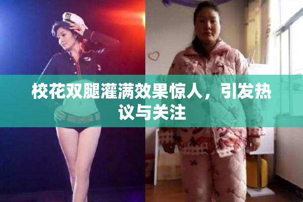 校花双腿灌满效果惊人，引发热议与关注
