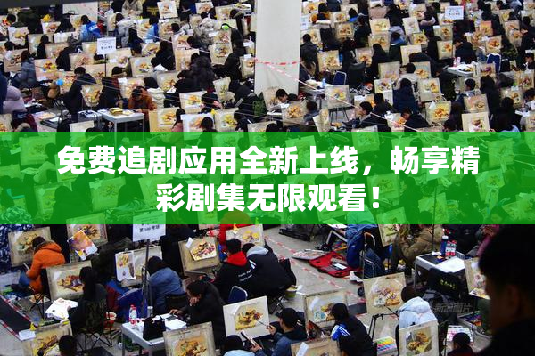 免费追剧应用全新上线，畅享精彩剧集无限观看！