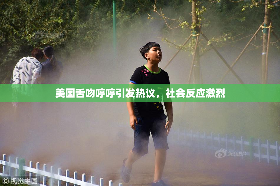 美国舌吻哼哼引发热议，社会反应激烈