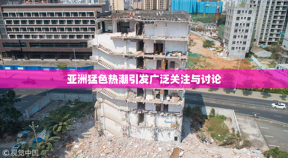 亚洲猛色热潮引发广泛关注与讨论