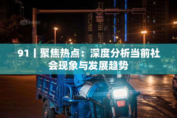 91丨聚焦热点：深度分析当前社会现象与发展趋势