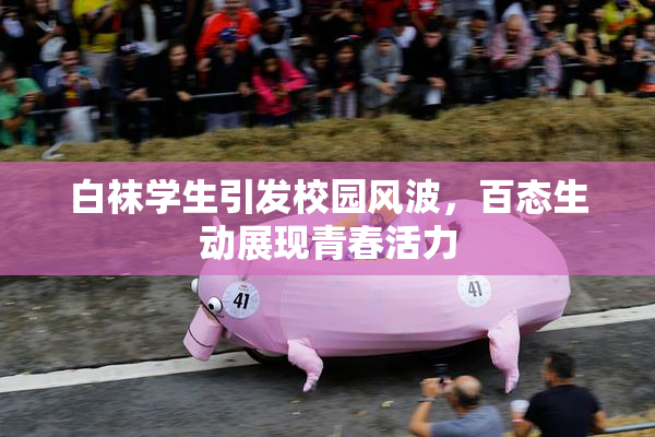 白袜学生引发校园风波，百态生动展现青春活力