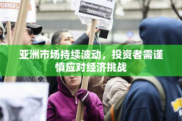 亚洲市场持续波动，投资者需谨慎应对经济挑战