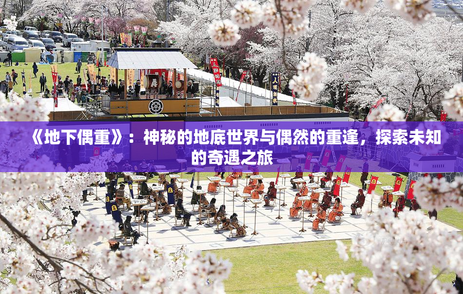 《地下偶重》：神秘的地底世界与偶然的重逢，探索未知的奇遇之旅