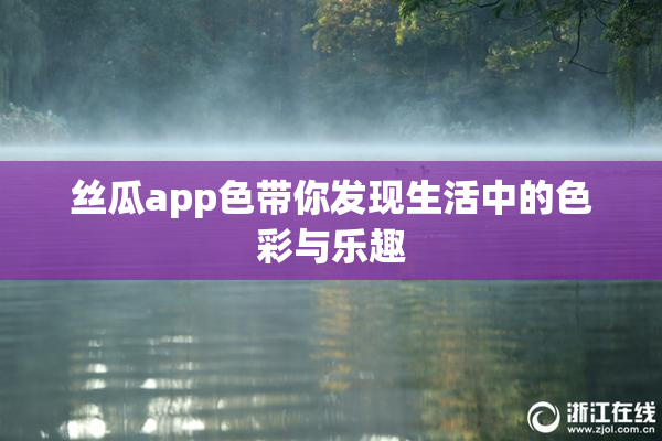 丝瓜app色带你发现生活中的色彩与乐趣