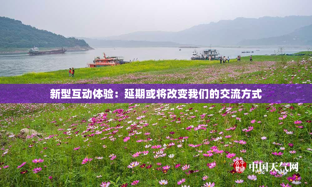 新型互动体验：延期或将改变我们的交流方式