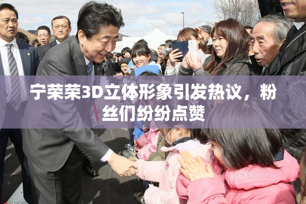 宁荣荣3D立体形象引发热议，粉丝们纷纷点赞