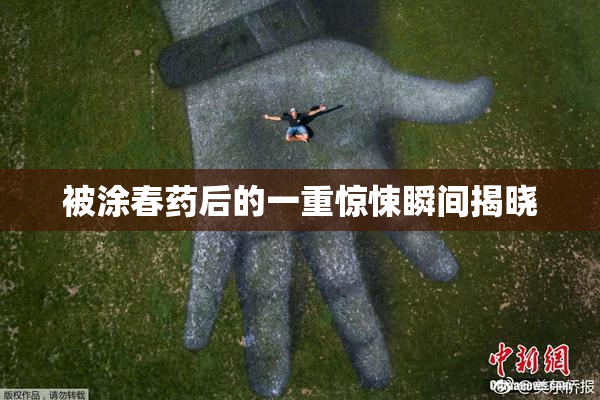 被涂春药后的一重惊悚瞬间揭晓