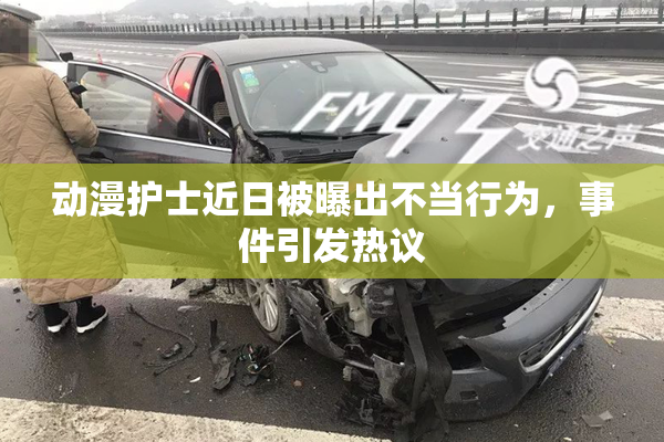 动漫护士近日被曝出不当行为，事件引发热议