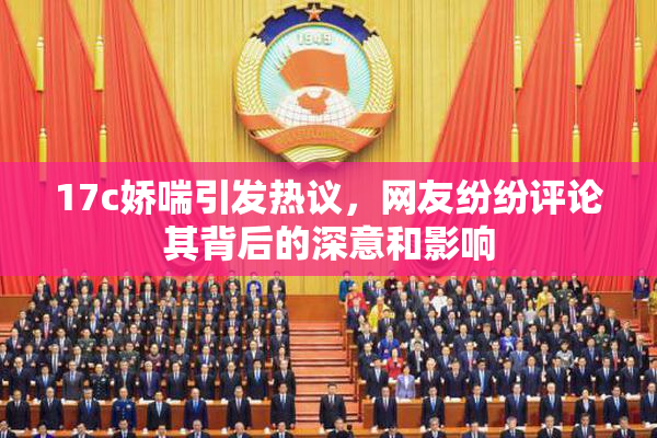 17c娇喘引发热议，网友纷纷评论其背后的深意和影响