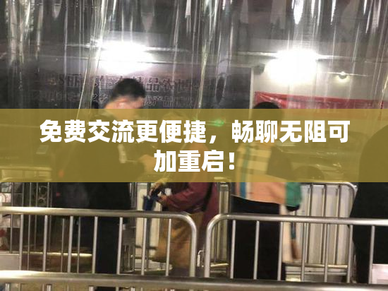 免费交流更便捷，畅聊无阻可加重启！