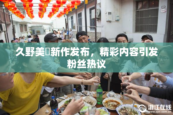 久野美咲新作发布，精彩内容引发粉丝热议